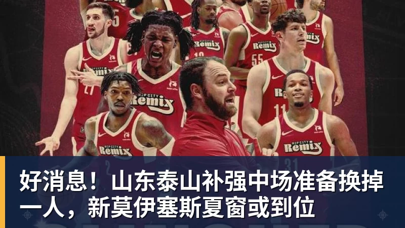 好消息！山东泰山补强中场准备换掉一人，新莫伊塞斯夏窗或到位