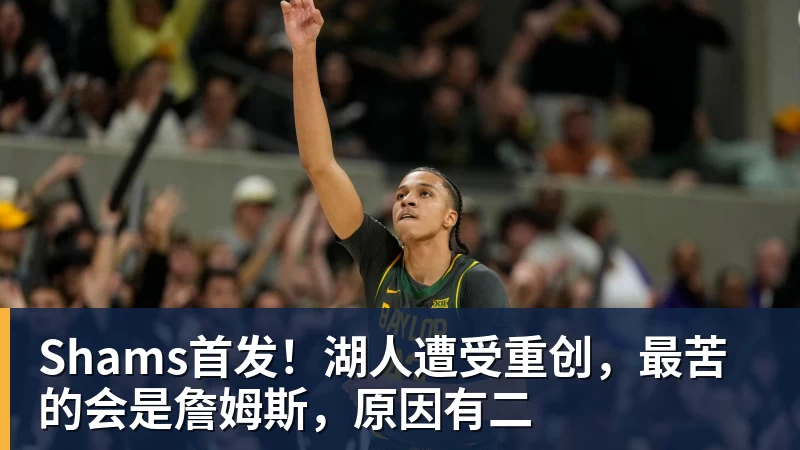 Shams首发！湖人遭受重创，最苦的会是詹姆斯，原因有二
