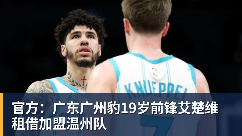 官方：广东广州豹19岁前锋艾楚维租借加盟温州队