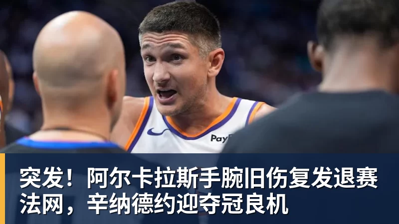 突发！阿尔卡拉斯手腕旧伤复发退赛法网，辛纳德约迎夺冠良机